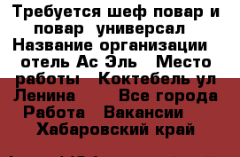 Требуется шеф-повар и повар -универсал › Название организации ­ отель Ас-Эль › Место работы ­ Коктебель ул Ленина 127 - Все города Работа » Вакансии   . Хабаровский край